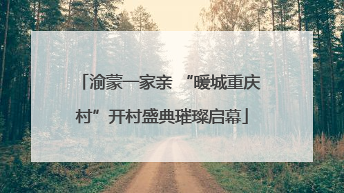 渝蒙一家亲 “暖城重庆村”开村盛典璀璨启幕