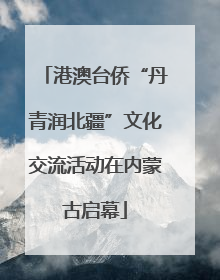 港澳台侨“丹青润北疆”文化交流活动在内蒙古启幕