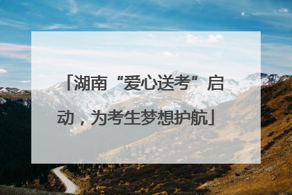 湖南“爱心送考”启动，为考生梦想护航