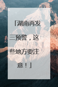 湖南再发三预警，这些地方要注意！