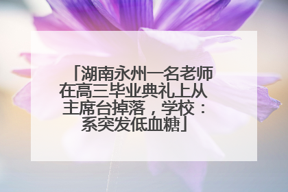 湖南永州一名老师在高三毕业典礼上从主席台掉落，学校：系突发低血糖