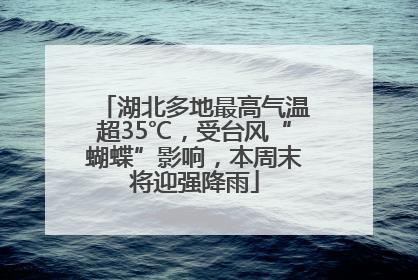 湖北多地最高气温超35℃，受台风“蝴蝶”影响，本周末将迎强降雨