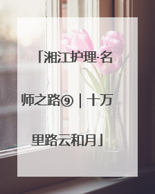 湘江护理·名师之路⑨｜十万里路云和月
