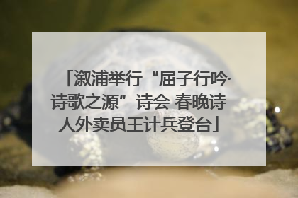 溆浦举行“屈子行吟·诗歌之源”诗会 春晚诗人外卖员王计兵登台