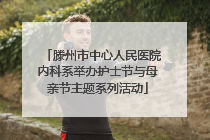滕州市中心人民医院内科系举办护士节与母亲节主题系列活动