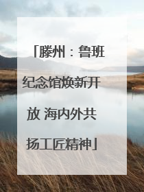 滕州：鲁班纪念馆焕新开放 海内外共扬工匠精神