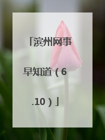 滨州网事早知道（6.10）