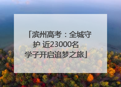 滨州高考：全城守护 近23000名学子开启追梦之旅