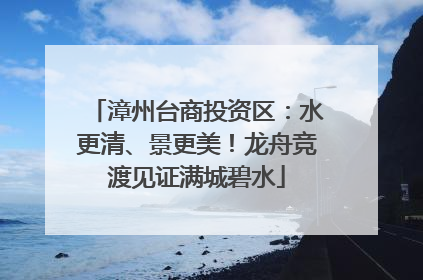 漳州台商投资区：水更清、景更美！龙舟竞渡见证满城碧水
