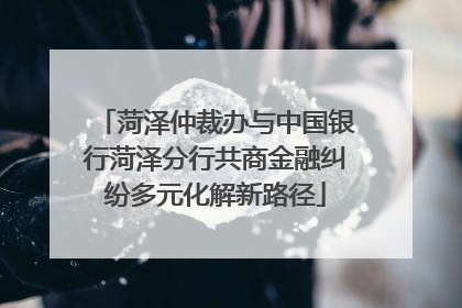 菏泽仲裁办与中国银行菏泽分行共商金融纠纷多元化解新路径