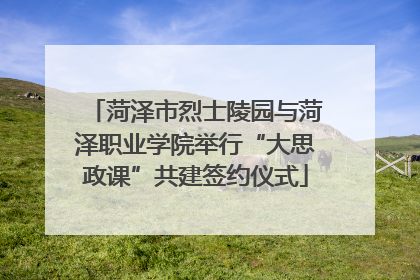 菏泽市烈士陵园与菏泽职业学院举行“大思政课”共建签约仪式