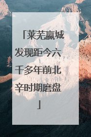 莱芜嬴城发现距今六千多年前北辛时期磨盘