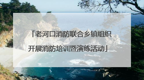 老河口消防联合乡镇组织开展消防培训暨演练活动