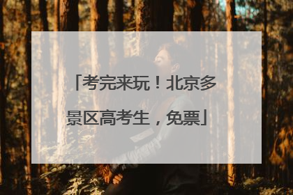 考完来玩！北京多景区高考生，免票