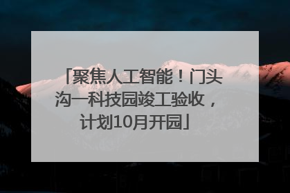 聚焦人工智能！门头沟一科技园竣工验收，计划10月开园