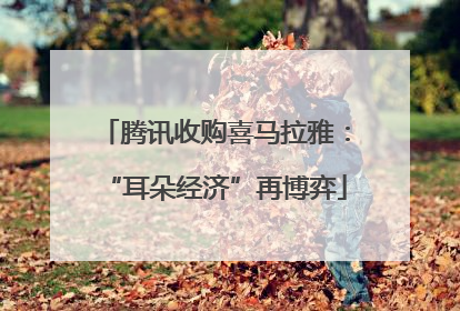 腾讯收购喜马拉雅：“耳朵经济”再博弈