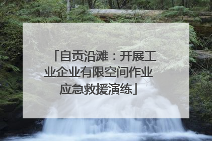 自贡沿滩：开展工业企业有限空间作业应急救援演练