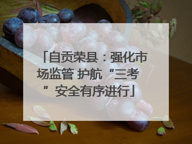 自贡荣县：强化市场监管 护航“三考”安全有序进行