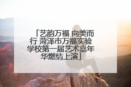艺韵万福 向美而行 菏泽市万福实验学校第一届艺术嘉年华燃情上演