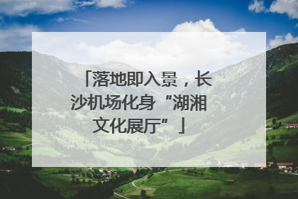 落地即入景，长沙机场化身“湖湘文化展厅”