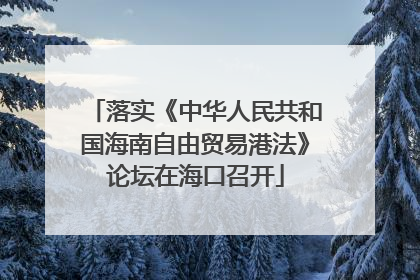 落实《中华人民共和国海南自由贸易港法》论坛在海口召开