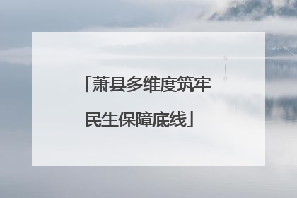 萧县多维度筑牢民生保障底线