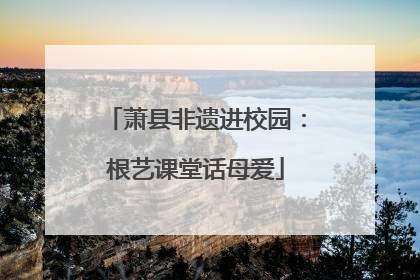 萧县非遗进校园：根艺课堂话母爱