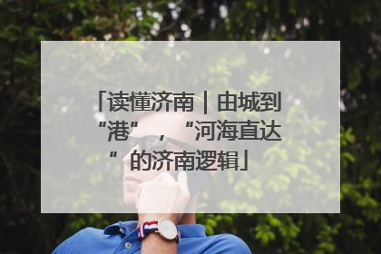 读懂济南｜由城到“港”，“河海直达”的济南逻辑