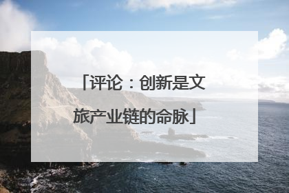 评论：创新是文旅产业链的命脉