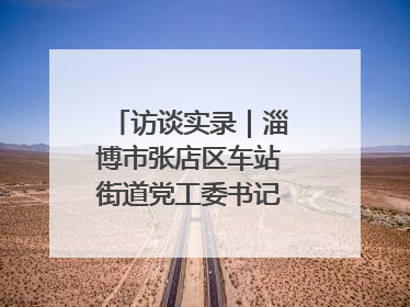 访谈实录｜淄博市张店区车站街道党工委书记王晓东专访