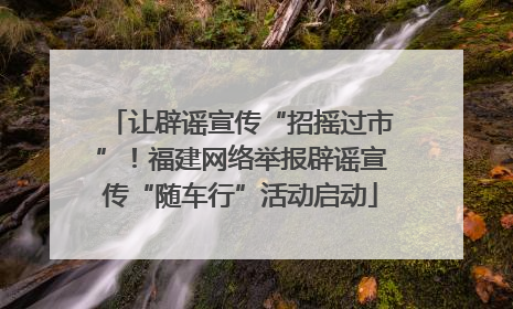 让辟谣宣传“招摇过市”！福建网络举报辟谣宣传“随车行”活动启动
