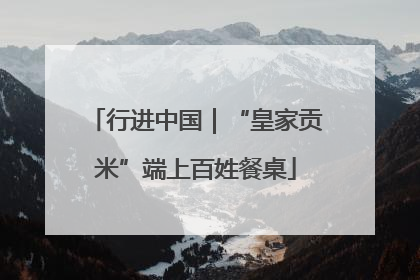 行进中国｜“皇家贡米”端上百姓餐桌