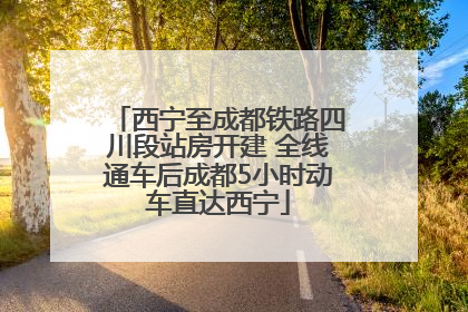 西宁至成都铁路四川段站房开建 全线通车后成都5小时动车直达西宁