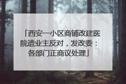 西安一小区商铺改建医院遭业主反对，发改委：各部门正商议处理