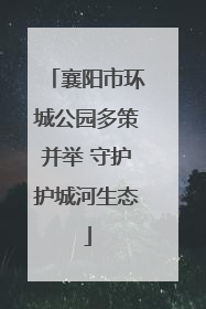 襄阳市环城公园多策并举 守护护城河生态