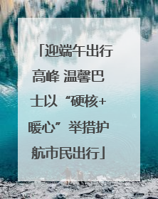 迎端午出行高峰 温馨巴士以“硬核+暖心”举措护航市民出行