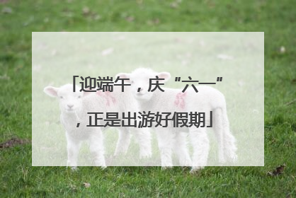 迎端午，庆“六一”，正是出游好假期
