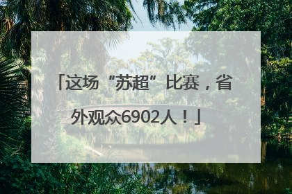 这场“苏超”比赛，省外观众6902人！