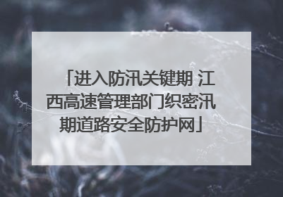 进入防汛关键期 江西高速管理部门织密汛期道路安全防护网