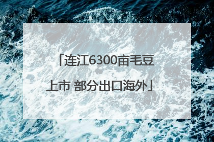 连江6300亩毛豆上市 部分出口海外
