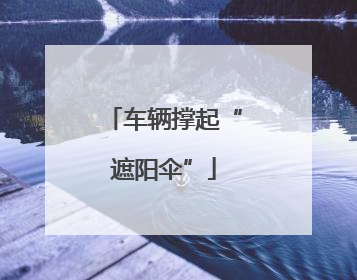 车辆撑起“遮阳伞”