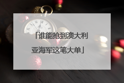 谁能抢到澳大利亚海军这笔大单