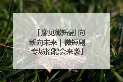 豫见微短剧 向新向未来｜微短剧专场招聘会来袭