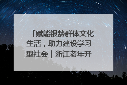 赋能银龄群体文化生活，助力建设学习型社会｜浙江老年开放大学艺术团成立