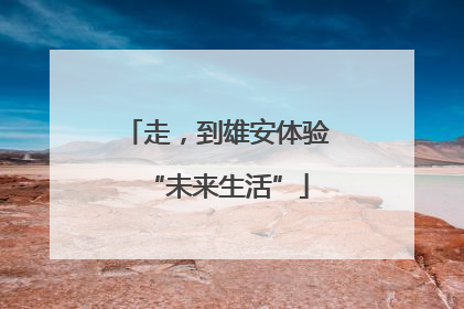 走，到雄安体验“未来生活”