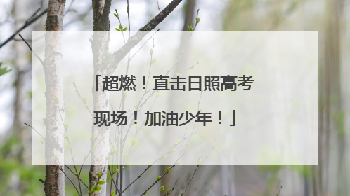 超燃！直击日照高考现场！加油少年！