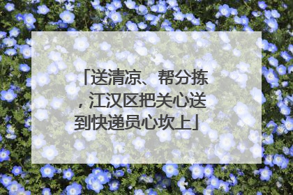送清凉、帮分拣，江汉区把关心送到快递员心坎上
