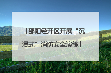 邵阳经开区开展“沉浸式”消防安全演练