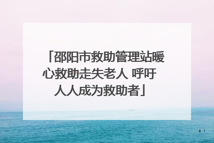 邵阳市救助管理站暖心救助走失老人 呼吁人人成为救助者