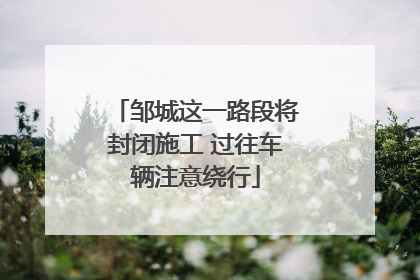 邹城这一路段将封闭施工 过往车辆注意绕行